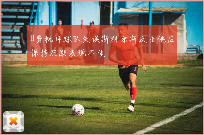 B费批评球队失误斯科尔斯反击他应保持沉默表现不佳